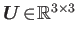 $ \boldsymbol{U}\!\in\!\mathbb{R}^{3\times3}$