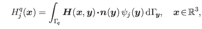 $\displaystyle \quad H_j^{q}(\boldsymbol{x})=\int_{\Gamma _{\!q}}\boldsymbol{H}(...
...{y}) {\rm d}\Gamma _{\!\boldsymbol{y}},\quad\boldsymbol{x}\!\in\!\mathbb{R}^3,$